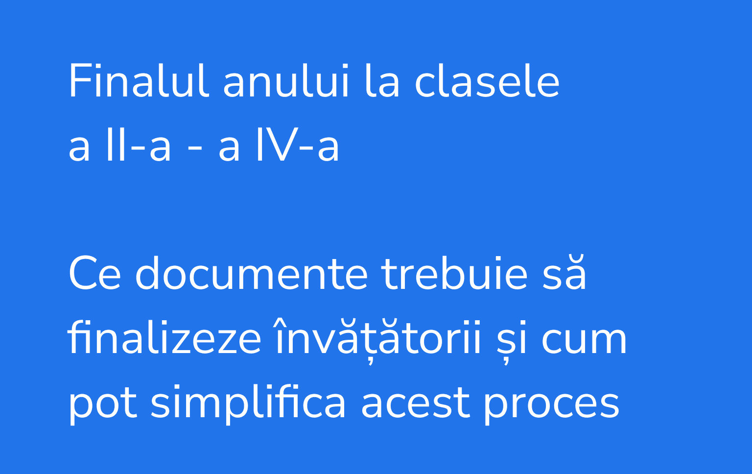 Finalul anului la clasele a II-a - a IV-a: ce documente trebuie să finalizeze învățătorii și cum pot simplifica acest proces