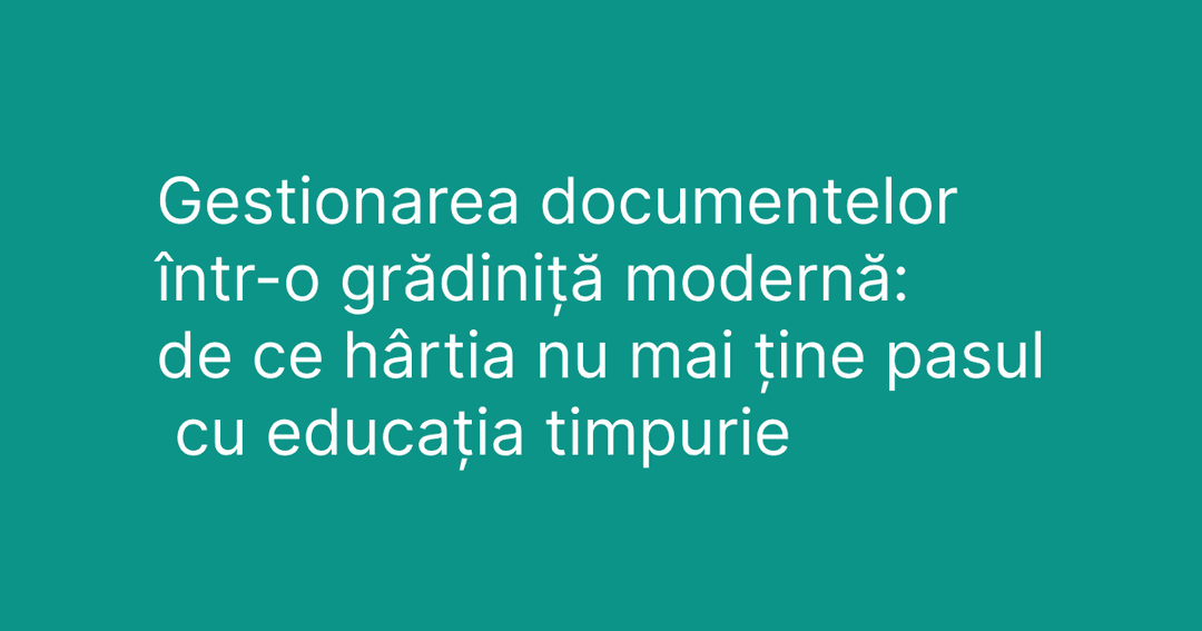 Gestionarea documentelor într-o grădiniță modernă: de ce hârtia nu mai ține pasul cu educația timpurie